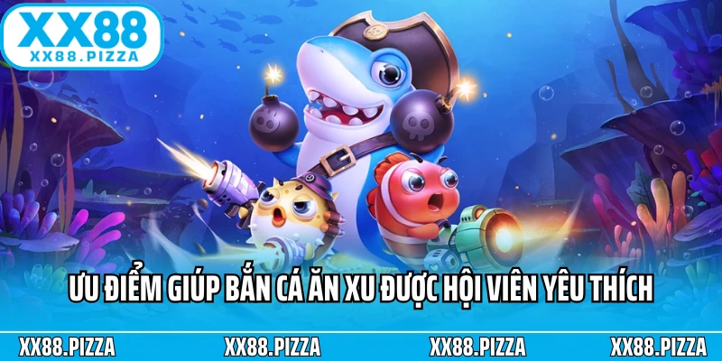 Ưu điểm giúp bắn cá ăn xu được hội viên yêu thích
