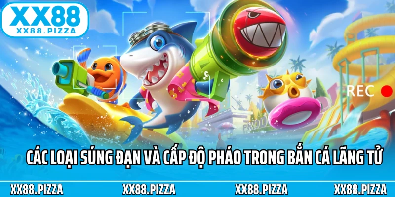Các loại súng đạn và cấp độ pháo trong bắn cá lãng tử XX88